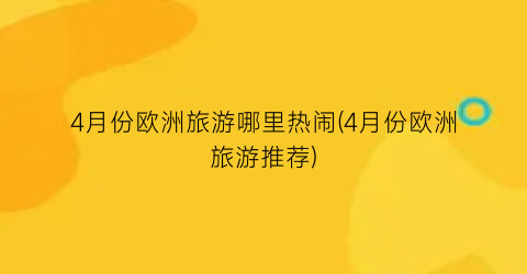 4月份欧洲旅游哪里热闹(4月份欧洲旅游推荐)
