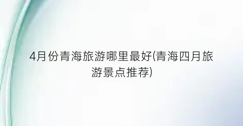 4月份青海旅游哪里最好(青海四月旅游景点推荐)