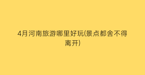 4月河南旅游哪里好玩(景点都舍不得离开)