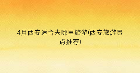 4月西安适合去哪里旅游(西安旅游景点推荐)