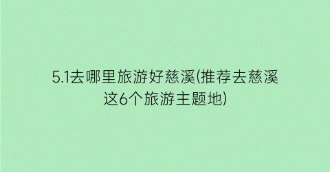 5.1去哪里旅游好慈溪(推荐去慈溪这6个旅游主题地)