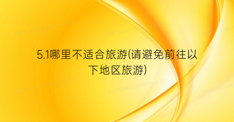 5.1哪里不适合旅游(请避免前往以下地区旅游)