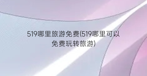 519哪里旅游免费(519哪里可以免费玩转旅游)
