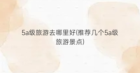 5a级旅游去哪里好(推荐几个5a级旅游景点)