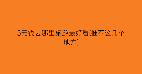 5元钱去哪里旅游最好看(推荐这几个地方)
