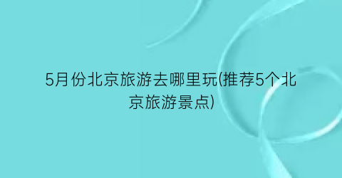 5月份北京旅游去哪里玩(推荐5个北京旅游景点)