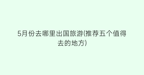 5月份去哪里出国旅游(推荐五个值得去的地方)