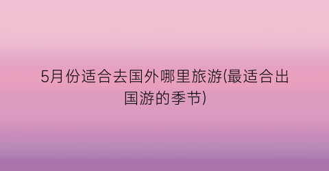 5月份适合去国外哪里旅游(最适合出国游的季节)