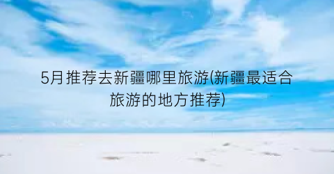 5月推荐去新疆哪里旅游(新疆最适合旅游的地方推荐)