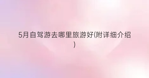 5月自驾游去哪里旅游好(附详细介绍)