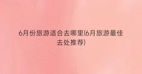 6月份旅游适合去哪里(6月旅游最佳去处推荐)