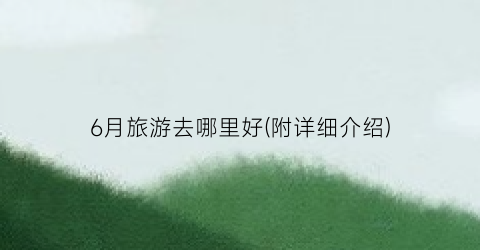 6月旅游去哪里好(附详细介绍)