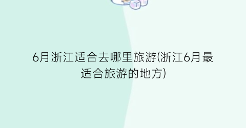 6月浙江适合去哪里旅游(浙江6月最适合旅游的地方)