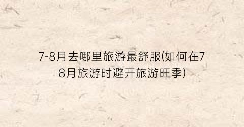 7-8月去哪里旅游最舒服(如何在78月旅游时避开旅游旺季)