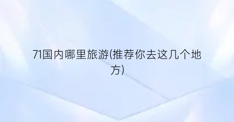 71国内哪里旅游(推荐你去这几个地方)