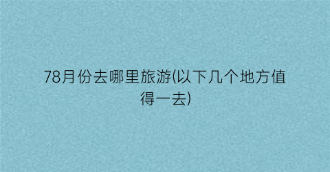 78月份去哪里旅游(以下几个地方值得一去)