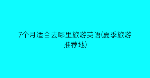 7个月适合去哪里旅游英语(夏季旅游推荐地)