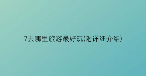 7去哪里旅游最好玩(附详细介绍)