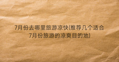 7月份去哪里旅游凉快(推荐几个适合7月份旅游的凉爽目的地)
