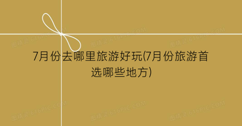 7月份去哪里旅游好玩(7月份旅游首选哪些地方)