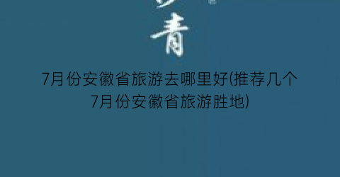 7月份安徽省旅游去哪里好(推荐几个7月份安徽省旅游胜地)