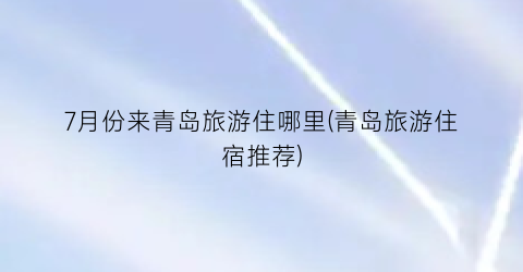 7月份来青岛旅游住哪里(青岛旅游住宿推荐)