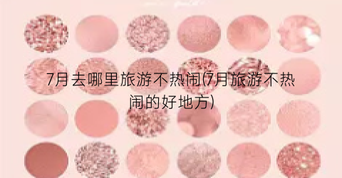 7月去哪里旅游不热闹(7月旅游不热闹的好地方)