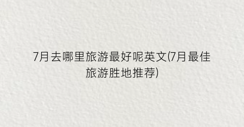 7月去哪里旅游最好呢英文(7月最佳旅游胜地推荐)