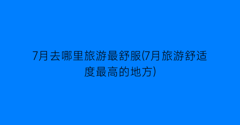 7月去哪里旅游最舒服(7月旅游舒适度最高的地方)