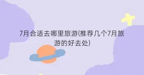 7月合适去哪里旅游(推荐几个7月旅游的好去处)