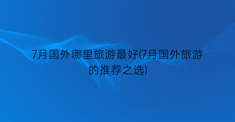 7月国外哪里旅游最好(7月国外旅游的推荐之选)