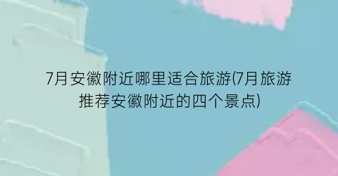 7月安徽附近哪里适合旅游(7月旅游推荐安徽附近的四个景点)