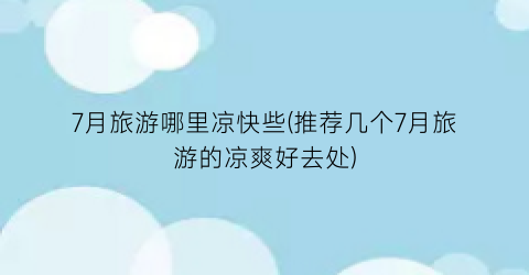 7月旅游哪里凉快些(推荐几个7月旅游的凉爽好去处)