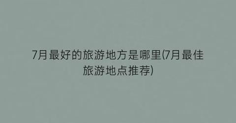 7月最好的旅游地方是哪里(7月最佳旅游地点推荐)
