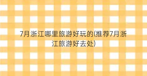 7月浙江哪里旅游好玩的(推荐7月浙江旅游好去处)