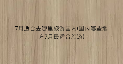 7月适合去哪里旅游国内(国内哪些地方7月最适合旅游)