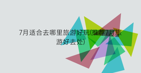 7月适合去哪里旅游好玩(推荐7月旅游好去处)