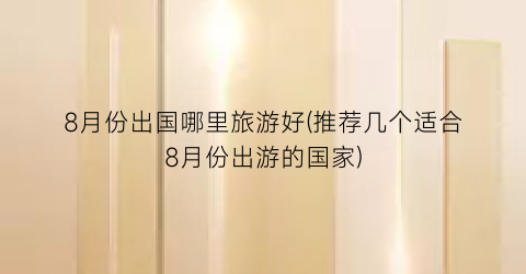 8月份出国哪里旅游好(推荐几个适合8月份出游的国家)