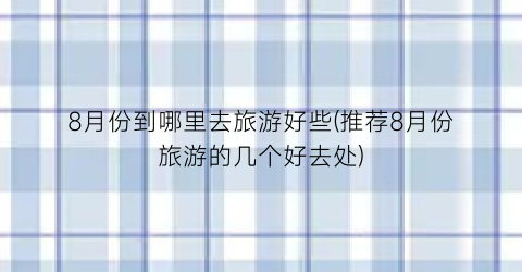8月份到哪里去旅游好些(推荐8月份旅游的几个好去处)