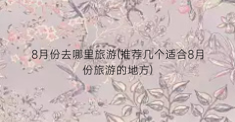 8月份去哪里旅游(推荐几个适合8月份旅游的地方)