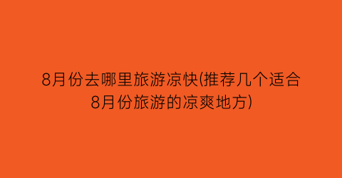 8月份去哪里旅游凉快(推荐几个适合8月份旅游的凉爽地方)