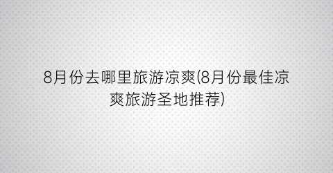 8月份去哪里旅游凉爽(8月份最佳凉爽旅游圣地推荐)