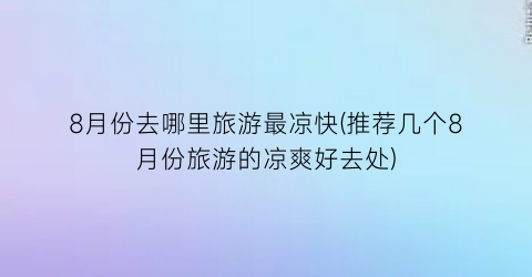 8月份去哪里旅游最凉快(推荐几个8月份旅游的凉爽好去处)
