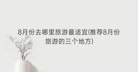 8月份去哪里旅游最适宜(推荐8月份旅游的三个地方)