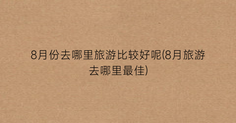8月份去哪里旅游比较好呢(8月旅游去哪里最佳)