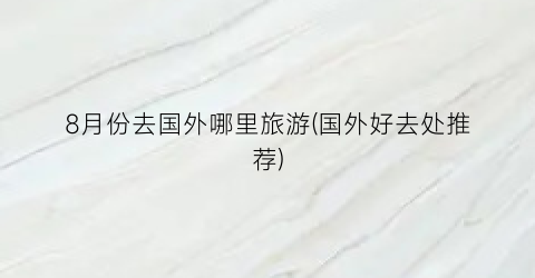 8月份去国外哪里旅游(国外好去处推荐)