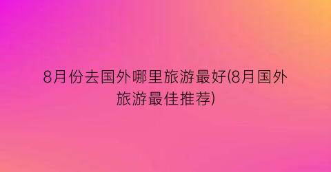 8月份去国外哪里旅游最好(8月国外旅游最佳推荐)