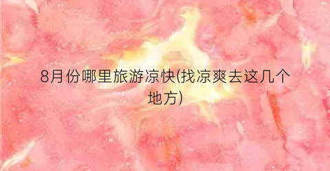 8月份哪里旅游凉快(找凉爽去这几个地方)