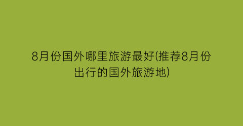 8月份国外哪里旅游最好(推荐8月份出行的国外旅游地)