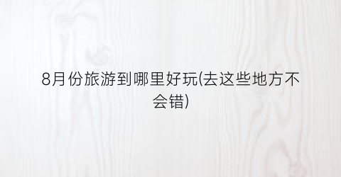 8月份旅游到哪里好玩(去这些地方不会错)